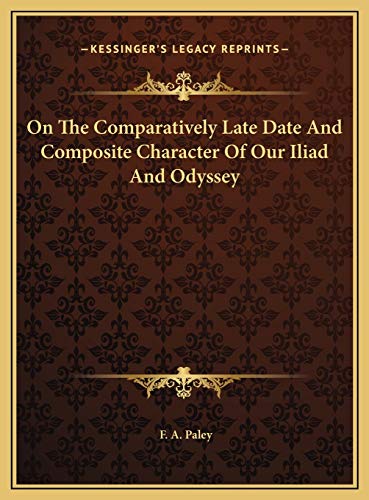 On The Comparatively Late Date And Composite Character Of Our Iliad And Odyssey (9781169489042) by Paley, F. A.