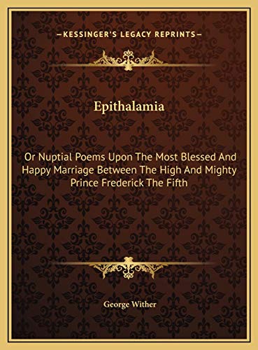 Epithalamia: Or Nuptial Poems Upon The Most Blessed And Happy Marriage Between The High And Mighty Prince Frederick The Fifth (9781169489059) by Wither, George