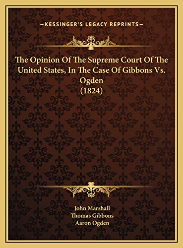 The Opinion Of The Supreme Court Of The United States, In The Case Of Gibbons Vs. Ogden (1824) (9781169497146) by Marshall, John; Gibbons, Thomas; Ogden, Aaron