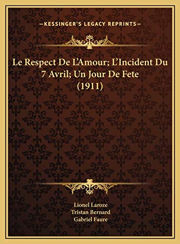 Le Respect De L'Amour; L'Incident Du 7 Avril; Un Jour De Fete (1911) (French Edition) (9781169498440) by Laroze, Lionel; Bernard, Tristan; Faure, Gabriel