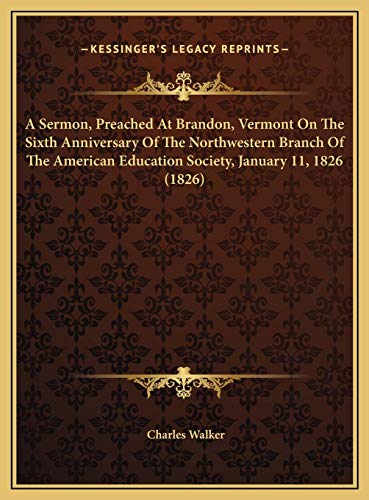 A Sermon, Preached At Brandon, Vermont On The Sixth Anniversary Of The Northwestern Branch Of The American Education Society, January 11, 1826 (1826) (9781169510319) by Walker, Charles
