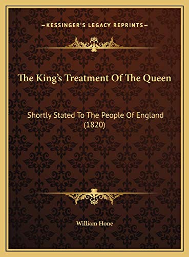 The King's Treatment Of The Queen: Shortly Stated To The People Of England (1820) (9781169512146) by William Hone