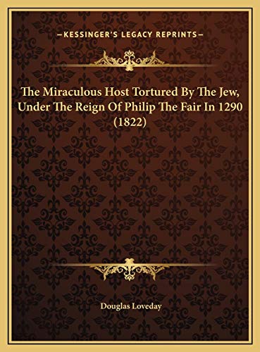 Stock image for The Miraculous Host Tortured by the Jew, Under the Reign of the Miraculous Host Tortured by the Jew, Under the Reign of Philip the Fair in 1290 (1822) Philip the Fair in 1290 (1822) for sale by THE SAINT BOOKSTORE