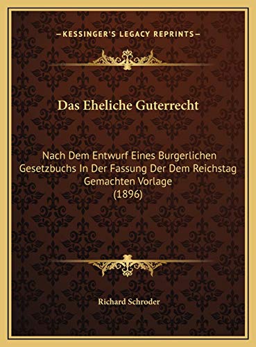 Das Eheliche Guterrecht: Nach Dem Entwurf Eines Burgerlichen Gesetzbuchs In Der Fassung Der Dem Reichstag Gemachten Vorlage (1896) (German Edition) (9781169523784) by Schroder, Richard