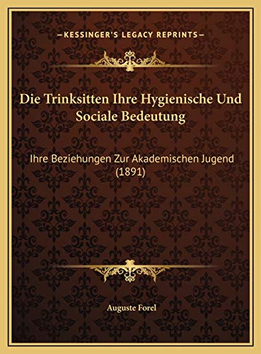 Die Trinksitten Ihre Hygienische Und Sociale Bedeutung: Ihre Beziehungen Zur Akademischen Jugend (1891) (German Edition) (9781169526730) by Forel, Auguste