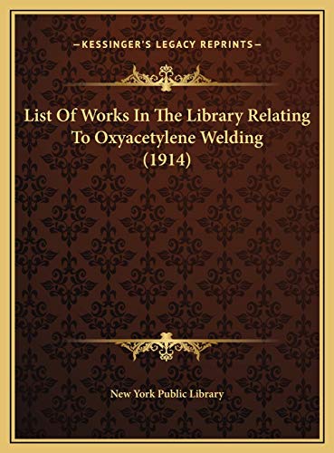 List Of Works In The Library Relating To Oxyacetylene Welding (1914) (9781169530812) by New York Public Library