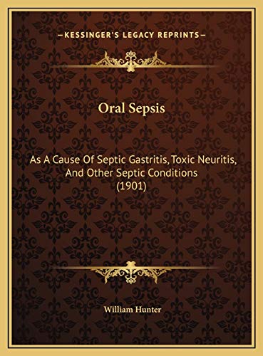 Oral Sepsis: As A Cause Of Septic Gastritis, Toxic Neuritis, And Other Septic Conditions (1901) (9781169534278) by Hunter, William