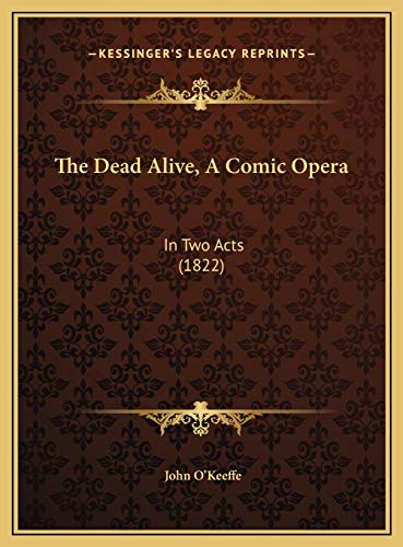 The Dead Alive, A Comic Opera: In Two Acts (1822) (9781169539037) by O'Keeffe, John