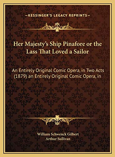 Her Majesty's Ship Pinafore or the Lass That Loved a Sailor: An Entirely Original Comic Opera, in Two Acts (1879) an Entirely Original Comic Opera, in (9781169539228) by Gilbert, William Schwenck; Sullivan, Arthur