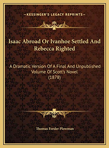 9781169553958: Isaac Abroad Or Ivanhoe Settled And Rebecca Righted: A Dramatic Version Of A Final And Unpublished Volume Of Scott's Novel (1878)