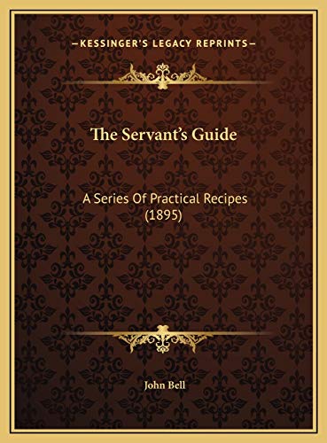 The Servant's Guide: A Series Of Practical Recipes (1895) (9781169554511) by Bell, John