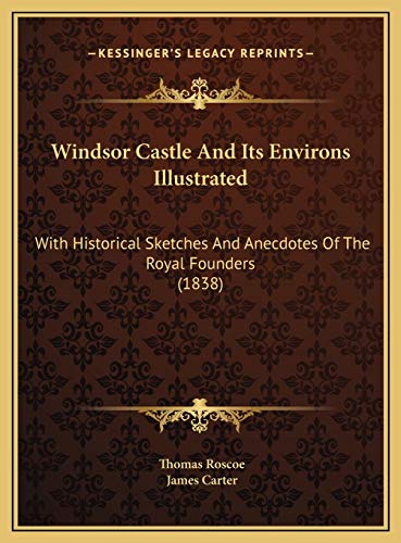 Windsor Castle And Its Environs Illustrated: With Historical Sketches And Anecdotes Of The Royal Founders (1838) (9781169555280) by Roscoe, Thomas