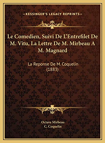 Le Comedien, Suivi De L'Entrefilet De M. Vitu, La Lettre De M. Mirbeau A M. Magnard: La Reponse De M. Coquelin (1883) (French Edition) (9781169562493) by Mirbeau, Octave; Coquelin, C.