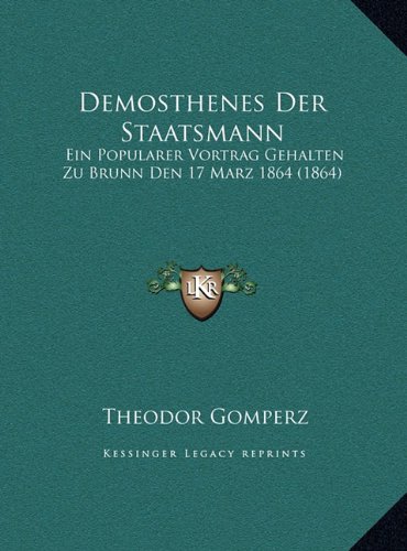 Demosthenes Der Staatsmann: Ein Popularer Vortrag Gehalten Zu Brunn Den 17 Marz 1864 (1864) (German Edition) (9781169565258) by Gomperz, Theodor