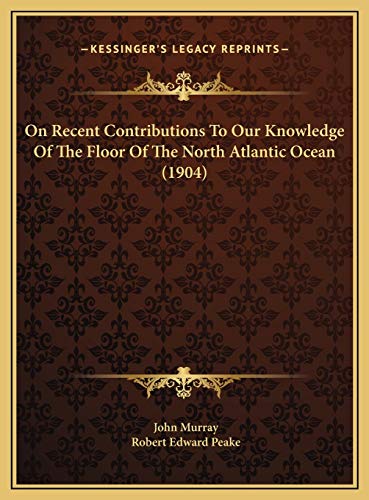 On Recent Contributions To Our Knowledge Of The Floor Of The North Atlantic Ocean (1904) (9781169570948) by Murray, John; Peake, Robert Edward