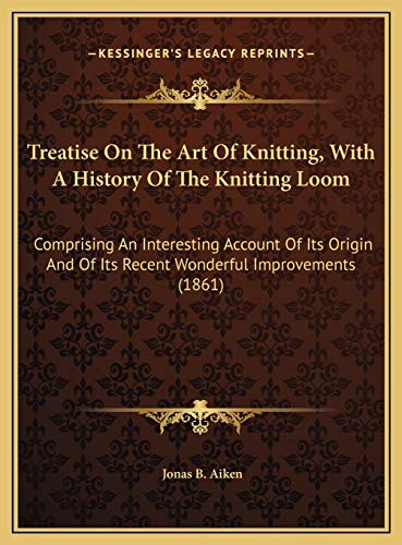 9781169571457: Treatise On The Art Of Knitting, With A History Of The Knitting Loom: Comprising An Interesting Account Of Its Origin And Of Its Recent Wonderful Improvements (1861)