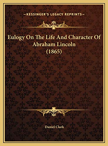 Eulogy On The Life And Character Of Abraham Lincoln (1865) (9781169574267) by Clark, Daniel