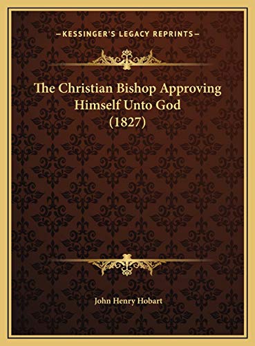 The Christian Bishop Approving Himself Unto God (1827) (9781169578890) by Hobart, John Henry