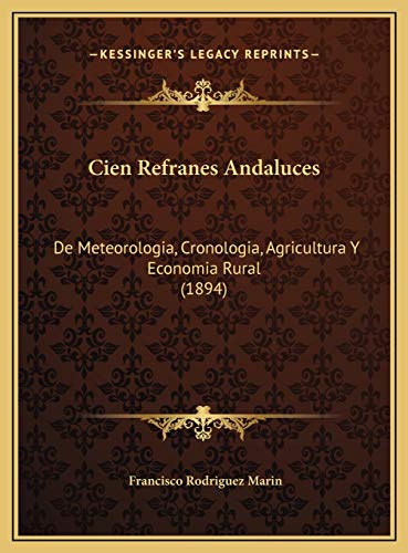 Cien Refranes Andaluces: De Meteorologia, Cronologia, Agricultura Y Economia Rural (1894) (Spanish Edition) (9781169583542) by Marin, Francisco Rodriguez