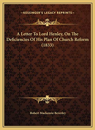 A Letter To Lord Henley, On The Deficiencies Of His Plan Of Church Reform (1833) (9781169586567) by Beverley, Robert Mackenzie