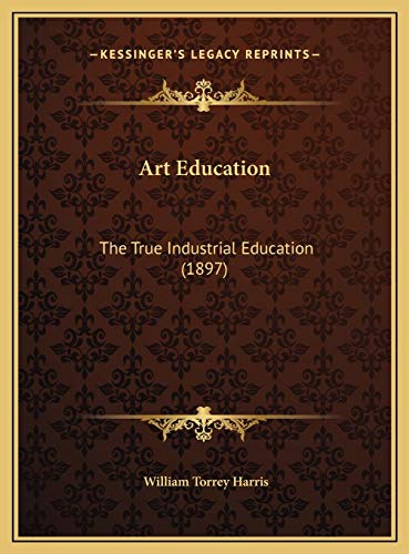 Art Education: The True Industrial Education (1897) (9781169588066) by Harris, William Torrey