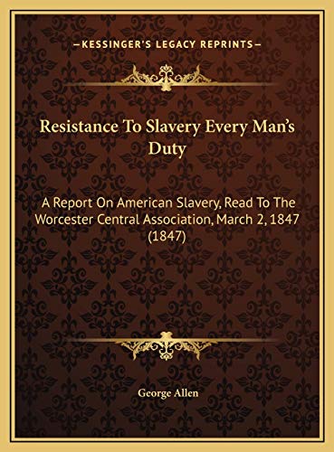 Resistance To Slavery Every Man's Duty: A Report On American Slavery, Read To The Worcester Central Association, March 2, 1847 (1847) (9781169589421) by Allen, George