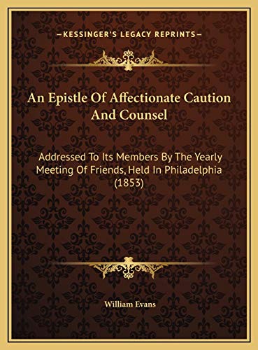 An Epistle Of Affectionate Caution And Counsel: Addressed To Its Members By The Yearly Meeting Of Friends, Held In Philadelphia (1853) (9781169591745) by Evans, William
