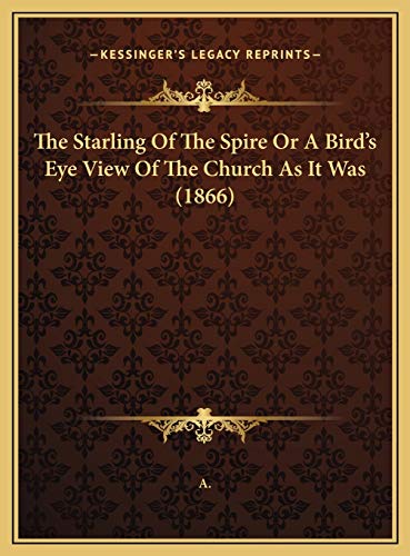 The Starling Of The Spire Or A Bird's Eye View Of The Church As It Was (1866) (9781169603967) by A.