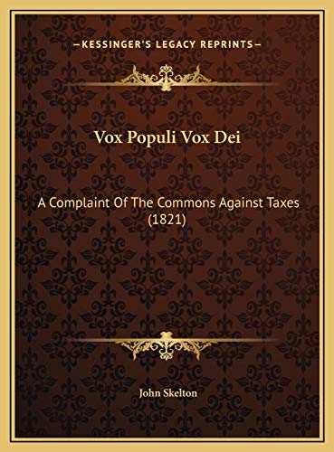 Vox Populi Vox Dei: A Complaint Of The Commons Against Taxes (1821) (9781169619685) by Skelton, John