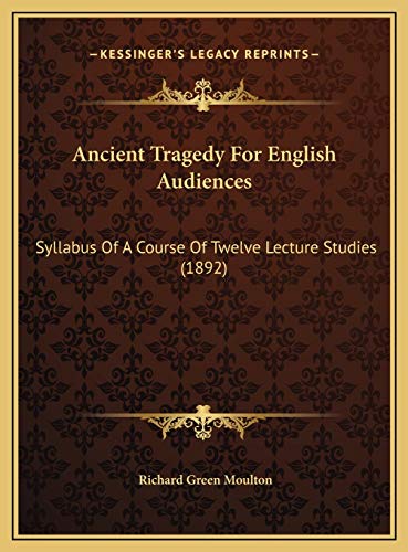 Ancient Tragedy For English Audiences: Syllabus Of A Course Of Twelve Lecture Studies (1892) (9781169619845) by Moulton, Richard Green