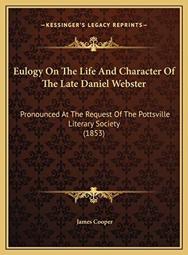 Eulogy On The Life And Character Of The Late Daniel Webster: Pronounced At The Request Of The Pottsville Literary Society (1853) (9781169621329) by Cooper, James