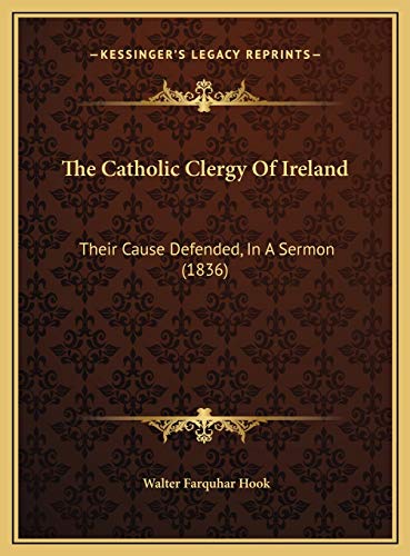The Catholic Clergy Of Ireland: Their Cause Defended, In A Sermon (1836) (9781169623880) by Hook, Walter Farquhar