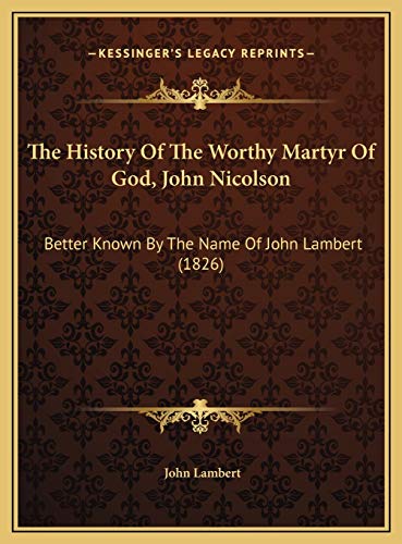 The History Of The Worthy Martyr Of God, John Nicolson: Better Known By The Name Of John Lambert (1826) (9781169636033) by Lambert, John