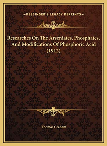 Researches On The Arseniates, Phosphates, And Modifications Of Phosphoric Acid (1912) (9781169639126) by Graham, Thomas