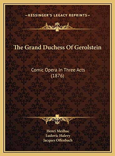 The Grand Duchess Of Gerolstein: Comic Opera In Three Acts (1876) (9781169639287) by Meilhac, Henri; Halevy, Ludovic; Offenbach, Jacques