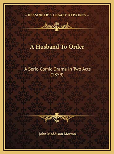 A Husband To Order: A Serio Comic Drama In Two Acts (1859) (9781169642096) by Morton, John Maddison