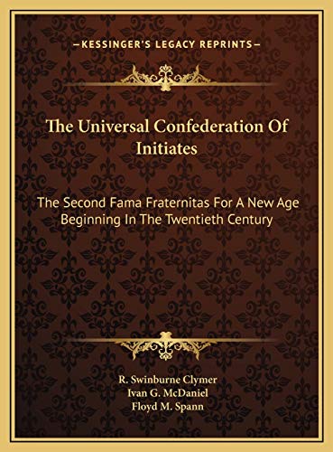 The Universal Confederation Of Initiates: The Second Fama Fraternitas For A New Age Beginning In The Twentieth Century (9781169656512) by Clymer, R Swinburne; Spann, Floyd M