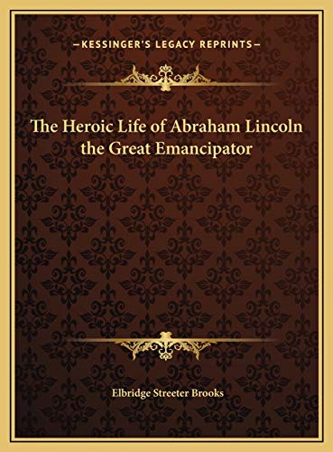 The Heroic Life of Abraham Lincoln the Great Emancipator (9781169669208) by Brooks, Elbridge Streeter