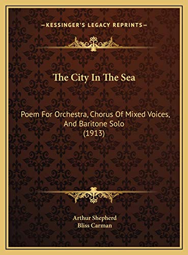 The City In The Sea: Poem For Orchestra, Chorus Of Mixed Voices, And Baritone Solo (1913) (9781169671263) by Shepherd, Arthur; Carman, Bliss