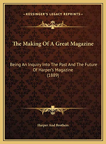 The Making Of A Great Magazine: Being An Inquiry Into The Past And The Future Of Harper's Magazine (1889) (9781169674226) by Harper And Brothers