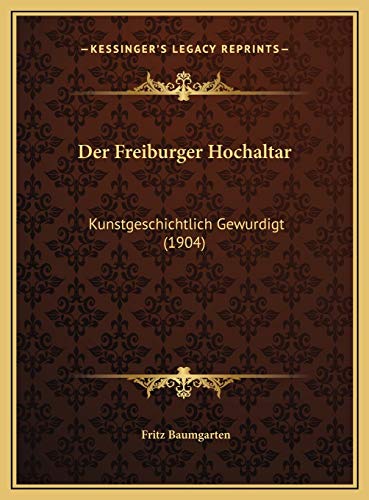 Der Freiburger Hochaltar: Kunstgeschichtlich Gewurdigt (1904) (German Edition) (9781169695153) by Baumgarten, Fritz