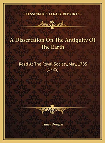 A Dissertation On The Antiquity Of The Earth: Read At The Royal Society, May, 1785 (1785) (9781169701793) by Douglas, James