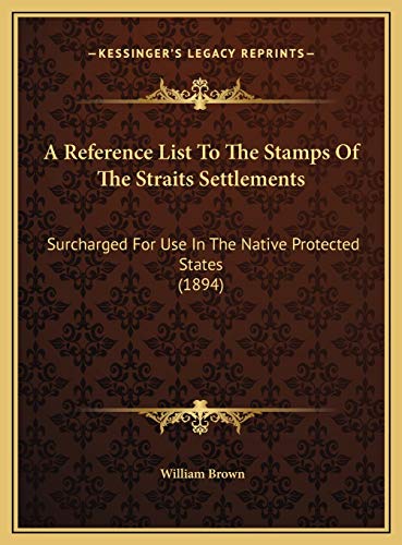 A Reference List To The Stamps Of The Straits Settlements: Surcharged For Use In The Native Protected States (1894) (9781169702820) by Brown MD, Professor William