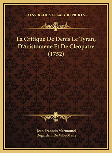 La Critique De Denis Le Tyran, D'Aristomene Et De Cleopatre (1752) (French Edition) (9781169705258) by Marmontel, Jean Francois; Ville-Maire, Degardein De