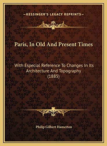 Paris, In Old And Present Times: With Especial Reference To Changes In Its Architecture And Topography (1885) (9781169707627) by Hamerton, Philip Gilbert