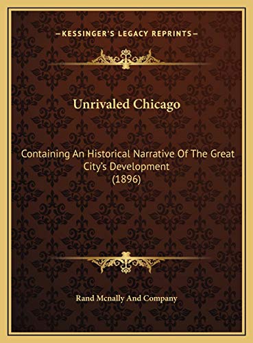 Unrivaled Chicago: Containing An Historical Narrative Of The Great City's Development (1896) (9781169709300) by Rand Mcnally And Company