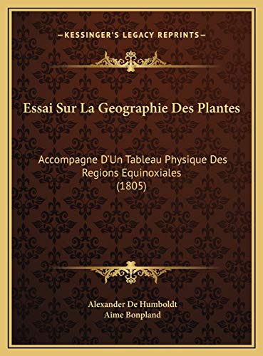 Essai Sur La Geographie Des Plantes: Accompagne D'Un Tableau Physique Des Regions Equinoxiales (1805) (French Edition) (9781169718821) by De Humboldt, Alexander; Bonpland, Aime