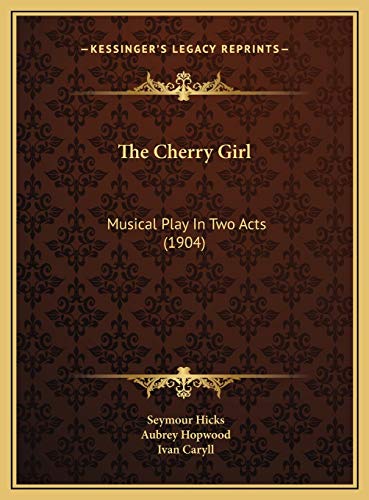 The Cherry Girl: Musical Play In Two Acts (1904) (9781169726963) by Hicks, Seymour; Hopwood, Aubrey; Caryll, Ivan