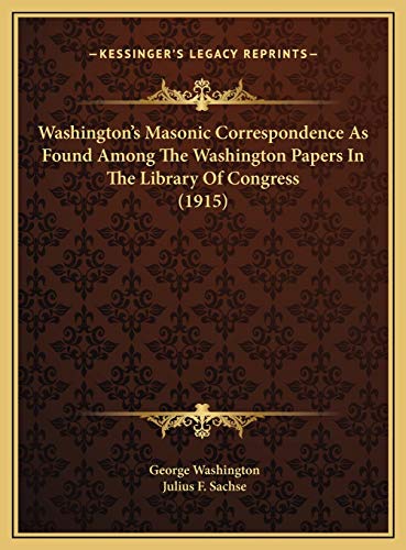 Washington's Masonic Correspondence As Found Among The Washington Papers In The Library Of Congress (1915) (9781169730137) by Washington, George