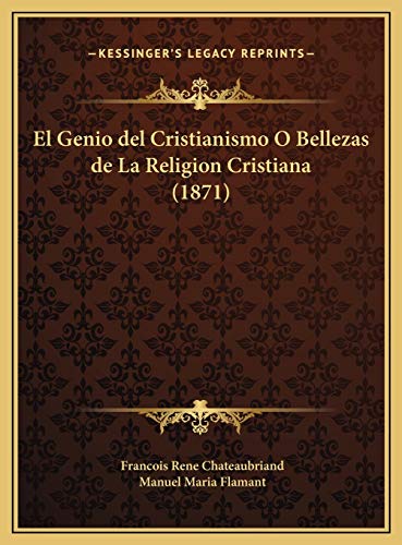 El Genio del Cristianismo O Bellezas de La Religion Cristiana (1871) (Spanish Edition) (9781169733404) by Chateaubriand, Francois Rene; Flamant, Manuel Maria